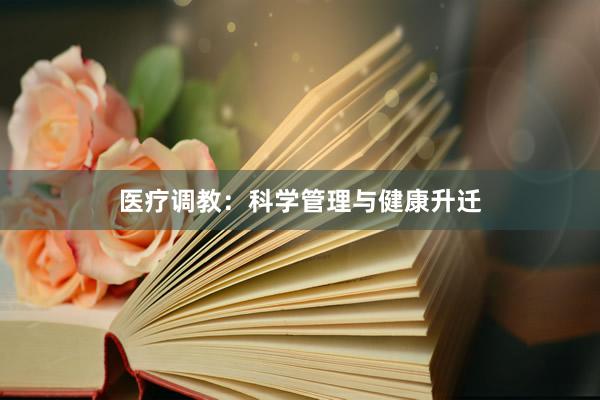 医疗调教:科学管理与健康升迁